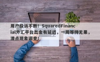 用户投诉不断！SquaredFinancial外汇平台出金有延迟，一周等待无果，滑点现象调查！