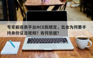 专家解读黑平台NCE新规定，出金为何要手持身份证录视频？有何依据？