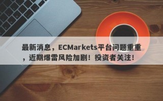 最新消息，ECMarkets平台问题重重，近期爆雷风险加剧！投资者关注！