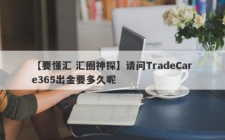 【要懂汇 汇圈神探】请问TradeCare365出金要多久呢
