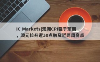 IC Markets|澳洲CPI强于预期，澳元拉升近30点触及近两周高点