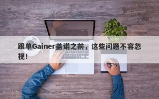 跟单Gainer盖诺之前，这些问题不容忽视！