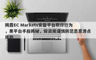 揭露EC Markets安盈平台欺诈行为，黑平台手段揭秘，投资需谨慎防范恶意滑点风险