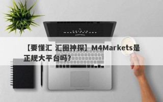 【要懂汇 汇圈神探】M4Markets是正规大平台吗？
