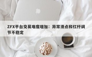 ZFX平台交易难度增加：异常滑点和杠杆调节不稳定