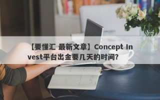 【要懂汇 最新文章】Concept Invest平台出金要几天的时间？
