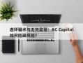 连环骗术与无效监管：AC Capital如何隐藏风险？