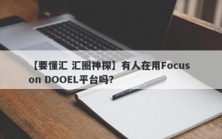 【要懂汇 汇圈神探】有人在用Focus on DOOEL平台吗？
