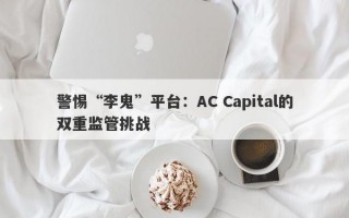 警惕“李鬼”平台：AC Capital的双重监管挑战