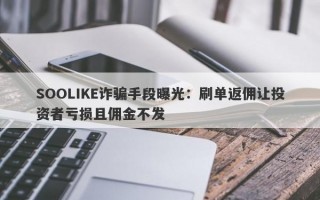 SOOLIKE诈骗手段曝光：刷单返佣让投资者亏损且佣金不发