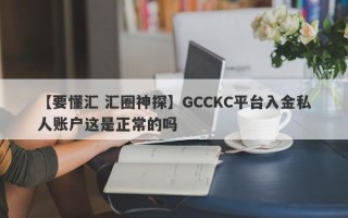 【要懂汇 汇圈神探】GCCKC平台入金私人账户这是正常的吗
