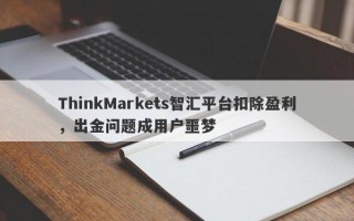 ThinkMarkets智汇平台扣除盈利，出金问题成用户噩梦