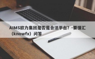 AIMS欧力集团是否是合法平台？-要懂汇（knowfx）问答