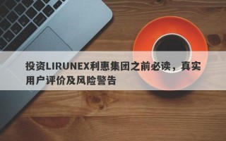 投资LIRUNEX利惠集团之前必读，真实用户评价及风险警告