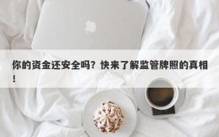 你的资金还安全吗？快来了解监管牌照的真相！