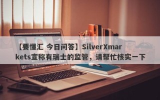 【要懂汇 今日问答】SilverXmarkets宣称有瑞士的监管，请帮忙核实一下
