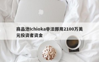 商品池Ichioka非法挪用2100万美元投资者资金