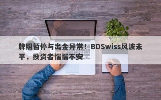 牌照暂停与出金异常！BDSwiss风波未平，投资者惴惴不安