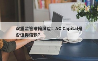 双重监管难掩风险：AC Capital是否值得信赖？