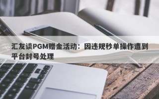 汇友谈PGM赠金活动：因违规秒单操作遭到平台封号处理