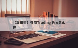 【真相哥】券商Trading Pro怎么样
