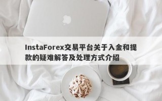 InstaForex交易平台关于入金和提款的疑难解答及处理方式介绍