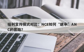 福利宣传模式对比：NCE如何“继承”ANC的套路？