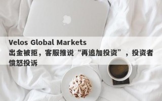 Velos Global Markets出金被拒，客服推说“再追加投资”，投资者愤怒投诉