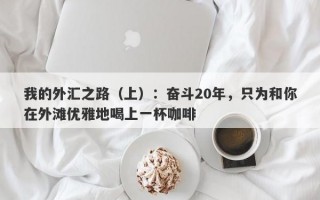 我的外汇之路（上）：奋斗20年，只为和你在外滩优雅地喝上一杯咖啡