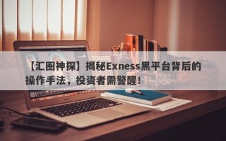 【汇圈神探】揭秘Exness黑平台背后的操作手法，投资者需警醒！