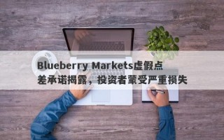 Blueberry Markets虚假点差承诺揭露，投资者蒙受严重损失