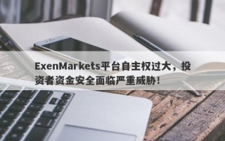 ExenMarkets平台自主权过大，投资者资金安全面临严重威胁！