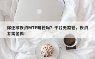 你还敢投资MTF明德吗？平台无监管，投资者需警惕！