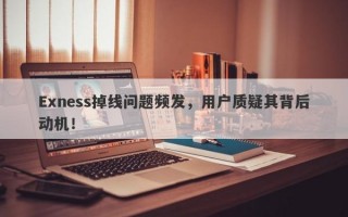 Exness掉线问题频发，用户质疑其背后动机！