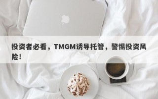 投资者必看，TMGM诱导托管，警惕投资风险！