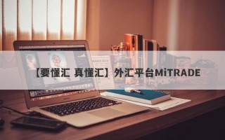 【要懂汇 真懂汇】外汇平台MiTRADE
