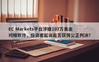 EC Markets平台涉嫌107万美金对赌欺诈，投资者起诉能否获得公正判决？