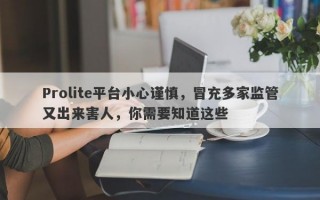 Prolite平台小心谨慎，冒充多家监管又出来害人，你需要知道这些