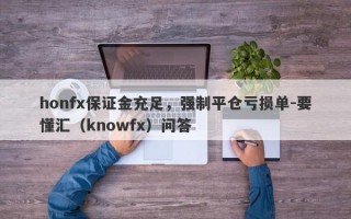 honfx保证金充足，强制平仓亏损单-要懂汇（knowfx）问答