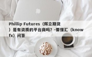 Phillip Futures（辉立期货）是有资质的平台商吗？-要懂汇（knowfx）问答