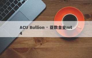 ACU Bullion · 亚数金业mt4