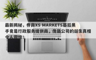 最新揭秘，券商XS MARKETS幕后黑手竟是行政服务提供商，傀儡公司的诞生真相令人震惊！