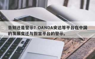 告别还是警示？OANDA安达等平台在中国的发展变迁与假冒平台的警示。