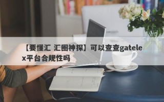 【要懂汇 汇圈神探】可以查查gatelex平台合规性吗
