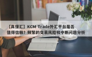 【真懂汇】KCM Trade外汇平台是否值得信赖？频繁的交易风险和中断问题分析