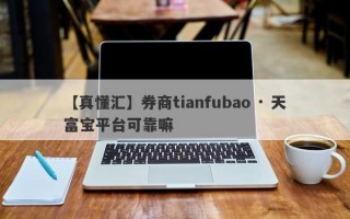 【真懂汇】券商tianfubao · 天富宝平台可靠嘛
