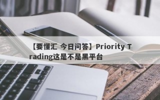 【要懂汇 今日问答】Priority Trading这是不是黑平台
