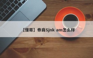 【懂哥】券商Sjnk am怎么样
