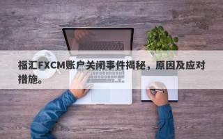 福汇FXCM账户关闭事件揭秘，原因及应对措施。