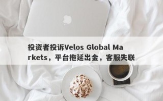 投资者投诉Velos Global Markets，平台拖延出金，客服失联